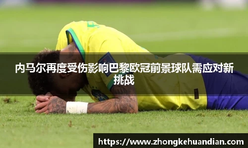 内马尔再度受伤影响巴黎欧冠前景球队需应对新挑战