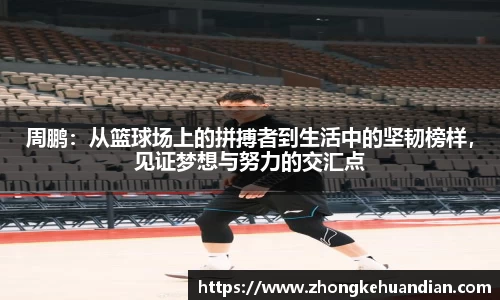 周鹏：从篮球场上的拼搏者到生活中的坚韧榜样，见证梦想与努力的交汇点