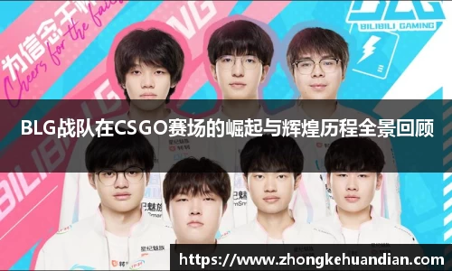 BLG战队在CSGO赛场的崛起与辉煌历程全景回顾