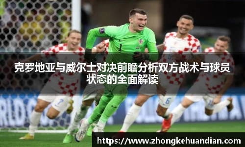 克罗地亚与威尔士对决前瞻分析双方战术与球员状态的全面解读