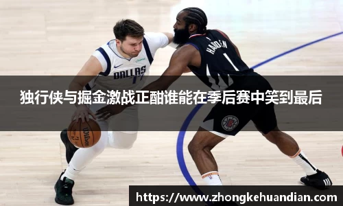 独行侠与掘金激战正酣谁能在季后赛中笑到最后