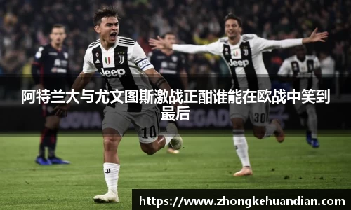 阿特兰大与尤文图斯激战正酣谁能在欧战中笑到最后