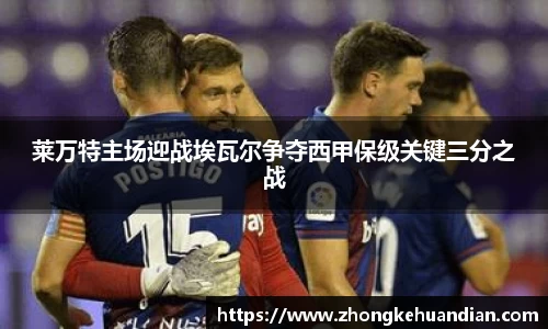 莱万特主场迎战埃瓦尔争夺西甲保级关键三分之战
